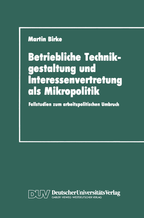 Betriebliche Technikgestaltung und Interessenvertretung als Mikropolitik von Birke,  Martin