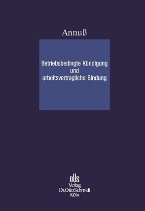 Betriebsbedingte Kündigung und arbeitsvertragliche Bindung von Annuß,  Georg