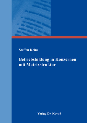 Betriebsbildung in Konzernen mit Matrixstruktur von Keine,  Steffen