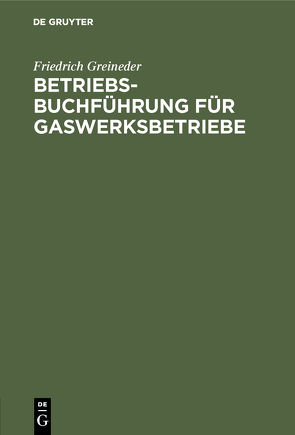 Betriebsbuchführung für Gaswerksbetriebe von Greineder,  Friedrich