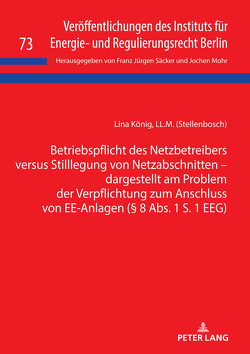 Betriebspflicht des Netzbetreibers versus Stilllegung von Netzabschnitten – dargestellt am Problem der Verpflichtung zum Anschluss von EE-Anlagen (§ 8 Abs. 1 S. 1 EEG) von König,  Lina