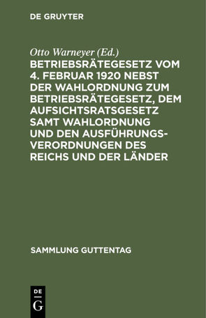 Betriebsrätegesetz vom 4. Februar 1920 nebst der Wahlordnung zum Betriebsrätegesetz, dem Aufsichtsratsgesetz samt Wahlordnung und den Ausführungsverordnungen des Reichs und der Länder von Warneyer,  Otto