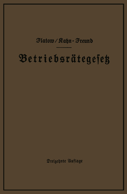 Betriebsrätegesetz vom 4. Februar 1920 nebst Wahlordnung, Ausführungsverordnungen und Ergänzungsgesetzen (Betriebsbilanzgesetz, Aufsichtsratsgesetz und Wahlordnung) von Flatow,  Georg, Kahn-Freund,  Otto