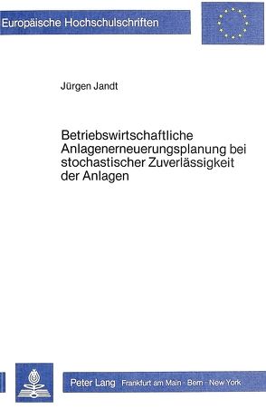 Betriebswirtschaftliche Anlagenerneuerungsplanung bei stochastischer Zuverlässigkeit der Anlagen von Jandt,  Jürgen