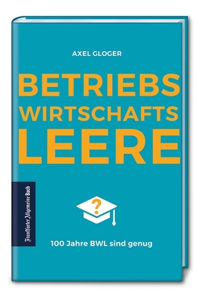 BetriebswirtschaftsLEERE: 100 Jahre BWL sind genug von Gloger,  Axel, Otte,  Max