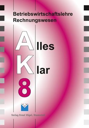 Betriebswirtschaftslehre /Rechnungswesen Alles Klar 8. Für die 8…. / Betriebswirtschaftslehre /Rechnungswesen Alles Klar 8. Für die 8…. von Harbauer,  Stefan, Kinzinger,  Maria, Kotouc,  Robert, Loibl,  Günther, Marchl,  Christian, Öttl,  Lothar, Risser,  Werner, Schraml,  Walter