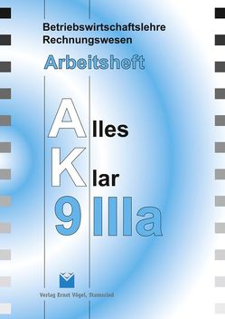 Betriebswirtschaftslehre/Rechnungswesen Alles Klar 9IIIa / Betriebswirtschaftslehre/Rechnungswesen Alles Klar 9 IIIa. Für die 9. Jahrgangsstufe an sechsstufigen Realschulen von Harbauer,  Stefan, Hetzer,  Reinhard, Kotouc,  Robert, Marchl,  Christian, Öttl,  Lothar, Risser,  Werner, Schraml,  Walter