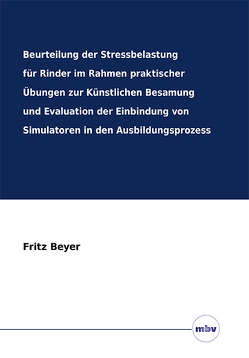 Beurteilung der Stressbelastung für Rinder im Rahmen praktischer Übungen zur Künstlichen Besamung und Evaluation der Einbindung von Simulatoren in den Ausbildungsprozess von Beyer,  Fritz