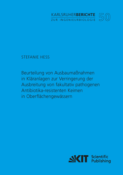 Beurteilung von Ausbaumaßnahmen in Kläranlagen zur Verringerung der Ausbreitung von fakultativ pathogenen Antibiotika-resistenten Keimen in Oberflächengewässern von Heß,  Stefanie