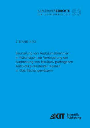 Beurteilung von Ausbaumaßnahmen in Kläranlagen zur Verringerung der Ausbreitung von fakultativ pathogenen Antibiotika-resistenten Keimen in Oberflächengewässern von Heß,  Stefanie