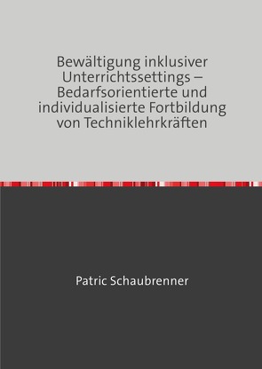 Bewältigung inklusiver Unterrichtssettings – Bedarfsorientierte und individualisierte Fortbildung von Techniklehrkräften von Schaubrenner,  Patric