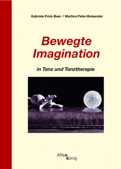 Bewegte Imagination in Tanz und Tanztherapie von Frick-Baer,  Gabriele, Peter-Bolaender,  Martina