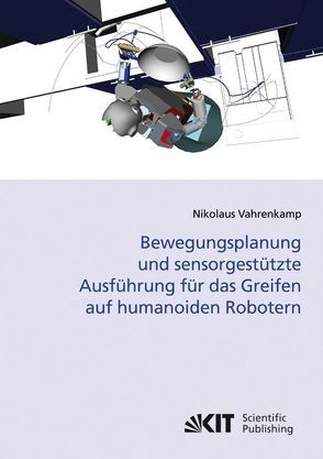 Bewegungsplanung und sensorgestützte Ausführung für das Greifen auf humanoiden Robotern von Vahrenkamp,  Nikolaus