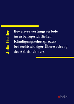 Beweisverwertungsverbote im arbeitsgerichtlichen Kündigungsschutzprozess bei rechtswidriger Überwachung des Arbeitnehmers von Fiedler,  Julia