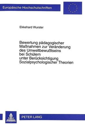 Bewertung pädagogischer Maßnahmen zur Veränderung des Umweltbewußtseins bei Schülern unter Berücksichtigung Sozialpsychologischer Theorien von Wurster,  Ekkehard