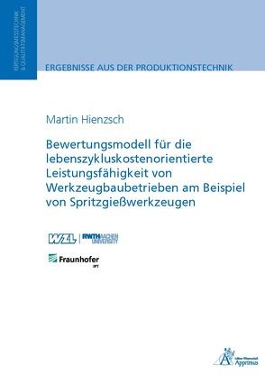 Bewertungsmodell für die lebenszykluskostenorientierte Leistungsfähigkeit von Werkzeugbaubetrieben am Beispiel von Spritzgießwerkzeugen von Hienzsch,  Martin