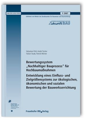 Bewertungssystem „Nachhaltiger Bauprozess“ für Hochbaumaßnahmen. Entwicklung eines Einfluss- und Zielgrößensystems zur ökologischen, ökonomischen und sozialen Bewertung der Bauwerkserrichtung. Abschlussbericht. von Pohl,  Sebastian, Staab,  Fabian, Tischer,  Andre, Wörner,  Patrick