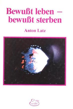 Bewusst leben – bewusst sterben von Latz,  Anton