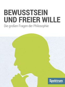 Bewusstsein und Freier Wille von Spektrum der Wissenschaft