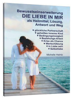 Bewusstseinserweiterung DIE LIEBE IN MIR als Heilmittel, Lösung, Antwort und Weg von Haintz,  Dr. Michelle