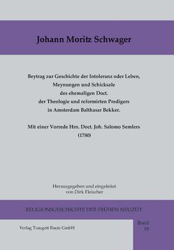 Beytrag zur Geschichte der Intoleranz oder Leben, Meynungen und Schicksale des ehemaligen Doct. der Theologie und reformirten Predigers in Amsterdam Balthasar Bekker meist nach kirchlichen Urkunden. Mit einer Vorrede Hrn. Doct. Joh. Salomo Semlers (1780) von Fleischer,  Dirk, Schwager,  Joh. Moritz