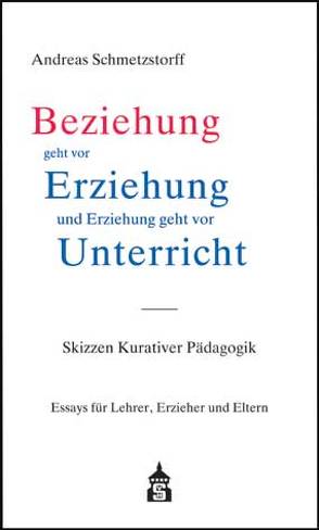 Beziehung geht vor Erziehung und Erziehung geht vor Unterricht von Schmetzstorff,  Andreas