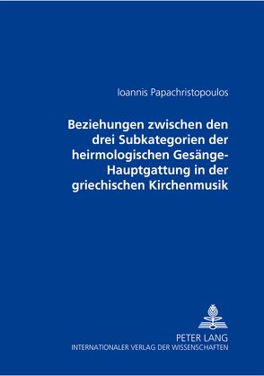 Beziehungen zwischen den drei Subkategorien der heirmologischen Gesänge-Hauptgattung in der griechischen Kirchenmusik von Papachristopoulos,  Ioannis