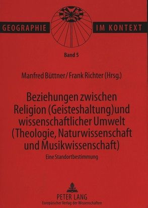 Beziehungen zwischen Religion (Geisteshaltung) und wissenschaftlicher Umwelt (Theologie, Naturwissenschaft und Musikwissenschaft)- Eine Standortbestimmung von Büttner,  Manfred, Richter,  Frank