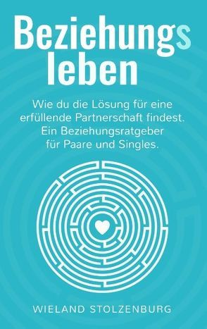 Beziehungsleben: Wie du die Lösung für eine erfüllende Partnerschaft findest. Ein Beziehungsratgeber für Paare und Singles. von Stolzenburg,  Wieland