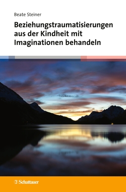 Beziehungstraumatisierungen aus der Kindheit mit Imaginationen behandeln von Steiner,  Beate