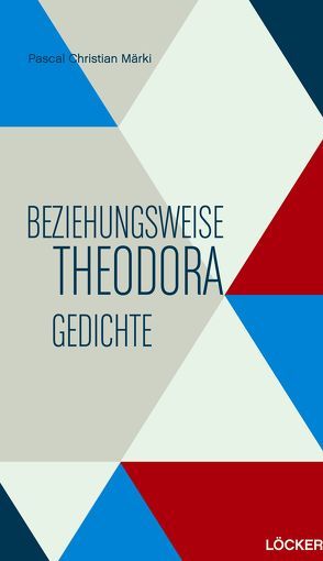 Beziehungsweise Theodora Gedichte von Märki,  Pascal Christian