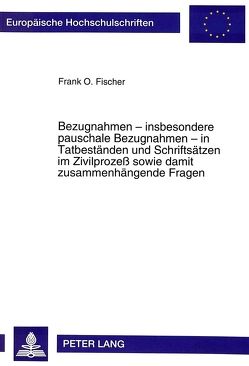 Bezugnahmen – insbesondere pauschale Bezugnahmen – in Tatbeständen und Schriftsätzen im Zivilprozeß sowie damit zusammenhängende Fragen von Fischer,  Frank O.