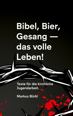 Bibel, Bier, Gesang- das volle Leben! von Bürki,  Markus