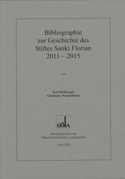 Bibliographie zur Geschichte des Stiftes Sankt Florian 2011 – 2015 von Oberösterr.Landesarchiv, Rehberger,  Karl, Wunschheim,  Christiane