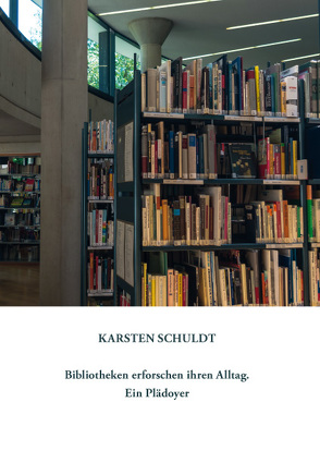 Bibliotheken erforschen ihren Alltag – Ein Plädoyer von Schuldt,  Karsten