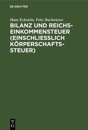 Bilanz und Reichseinkommensteuer (einschließlich Körperschaftssteuer) von Buchwieser,  Fritz, Eckstein,  Hans