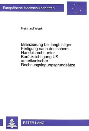 Bilanzierung bei langfristiger Fertigung nach deutschem Handelsrecht unter Berücksichtigung US-amerikanischer Rechnungslegungsgrundsätze von Wenk,  Reinhard