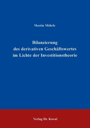 Bilanzierung des derivativen Geschäftswertes im Lichte der Investitionstheorie von Moehrle,  Martin