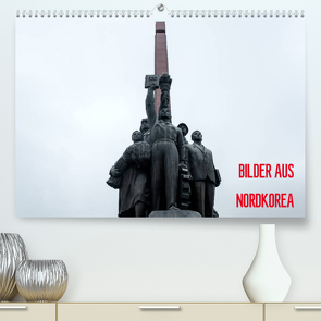 BILDER AUS NORDKOREA (Premium, hochwertiger DIN A2 Wandkalender 2022, Kunstdruck in Hochglanz) von Joest,  Oliver