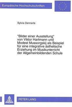 «Bilder einer Ausstellung» von Viktor Hartmann und Modest Mussorgskij als Beispiel für eine integrative ästhetische Erziehung im Musikunterricht der Allgemeinbildenden Schule von Dennerle,  Sylvia