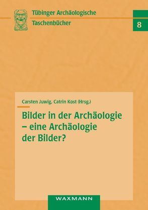 Bilder in der Archäologie – eine Archäologie der Bilder? von Juwig,  Carsten, Kost,  Catrin