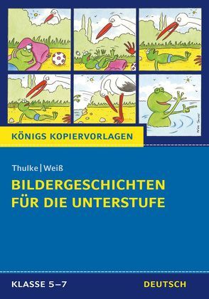 Bildergeschichten für die Unterstufe (Königs Kopiervorlagen). von Thulke,  Peter, Weiß,  Eckehart