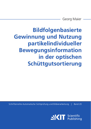 Bildfolgenbasierte Gewinnung und Nutzung partikelindividueller Bewegungsinformation in der optischen Schüttgutsortierung von Maier,  Georg