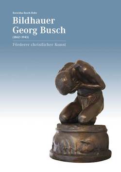 Bildhauer Georg Busch (1862–1943) – Förderer christlicher Kunst von Busch-Hofer,  Roswitha, Metz,  Christina, Schmid,  Michael A.