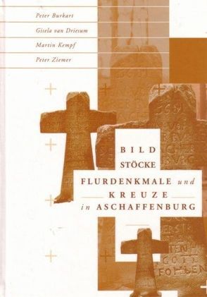 Bildstöcke, Flurdenkmale und Kreuze in Aschaffenburg von Burkart,  Peter, Driesum,  Gisela van, Kempf,  Martin, Ziemer,  Peter