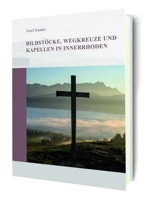 Bildstöcke, Wegkreuze und Kapellen in Inerrhoden von Druckerei Appenzeller Volksfreund,  CH-9050 Appenzell,  Druckerei, Inauen,  Josef