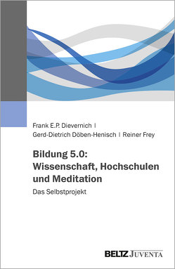 Bildung 5.0: Wissenschaft, Hochschulen und Meditation von Dievernich,  Frank E.P., Döben-Henisch,  Gerd-Dietrich, Frey,  Reiner