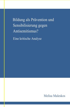 Bildung als Prävention und Sensibilisierung gegen Anisemitismus? Eine kritische Analyse von Maleskos,  Melisa