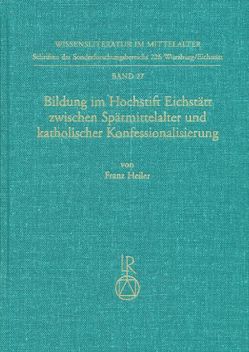 Bildung im Hochstift Eichstätt zwischen Spätmittelalter und katholischer Konfessionalisierung von Heiler,  Franz