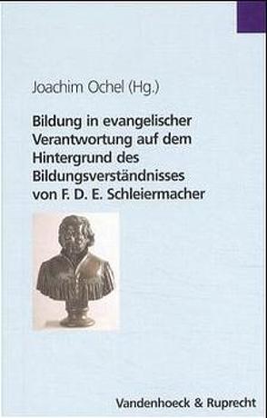 Bildung in evangelischer Verantwortung auf dem Hintergrund des Bildungsverständnisses von F.D.E. Schleiermacher von Ochel,  Joachim